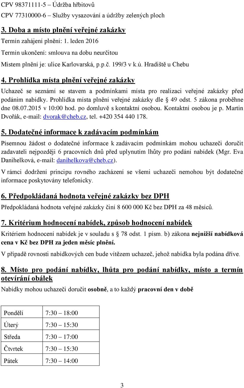 Prohlídka místa plnění veřejné zakázky Uchazeč se seznámí se stavem a podmínkami místa pro realizaci veřejné zakázky před podáním nabídky. Prohlídka místa plnění veřejné zakázky dle 49 odst.