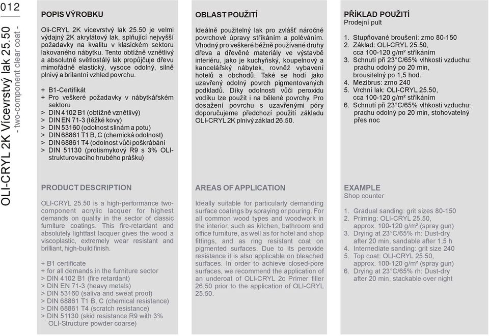 Tento obtížně vznětlivý a absolutně světlostálý lak propůjčuje dřevu mimořádně elastický, vysoce odolný, silně plnivý a brilantní vzhled povrchu.