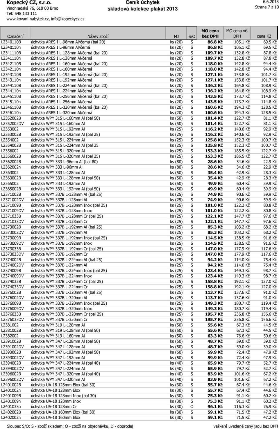 4 Kč L2342110n úchytka ARES I L-160mm Al/černá ks (20) S 118.0 Kč 142.8 Kč 94.4 Kč L2343110B úchytka ARES I L-192mm Al/černá (bal 20) ks (20) S 127.1 Kč 153.8 Kč 101.