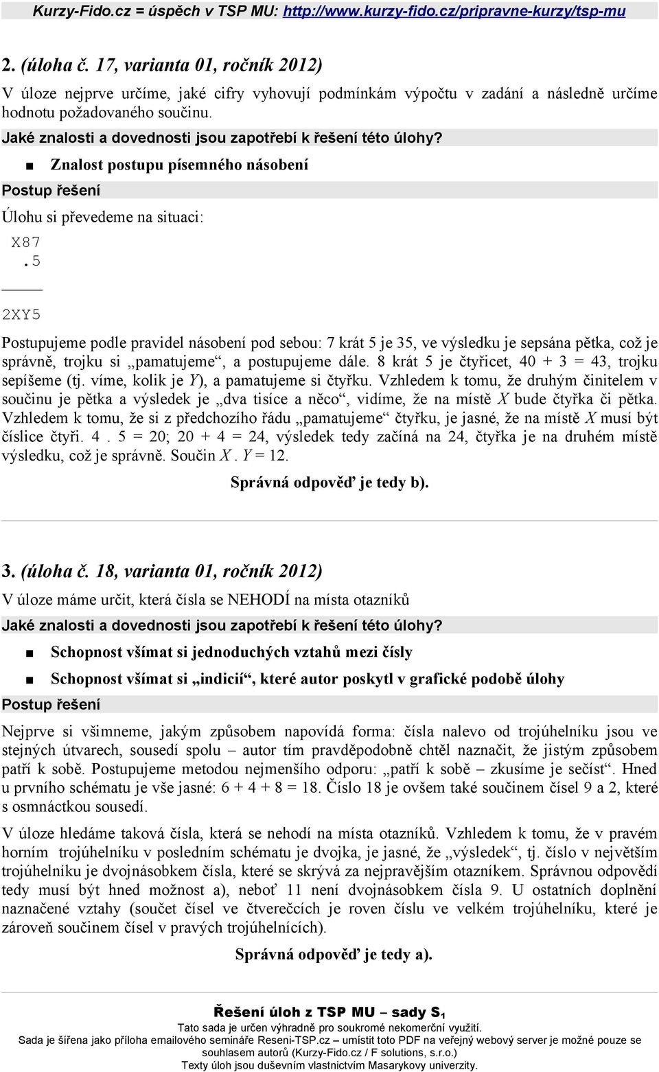 5 2XY5 Postupujeme podle pravidel násobení pod sebou: 7 krát 5 je 35, ve výsledku je sepsána pětka, což je správně, trojku si pamatujeme, a postupujeme dále.