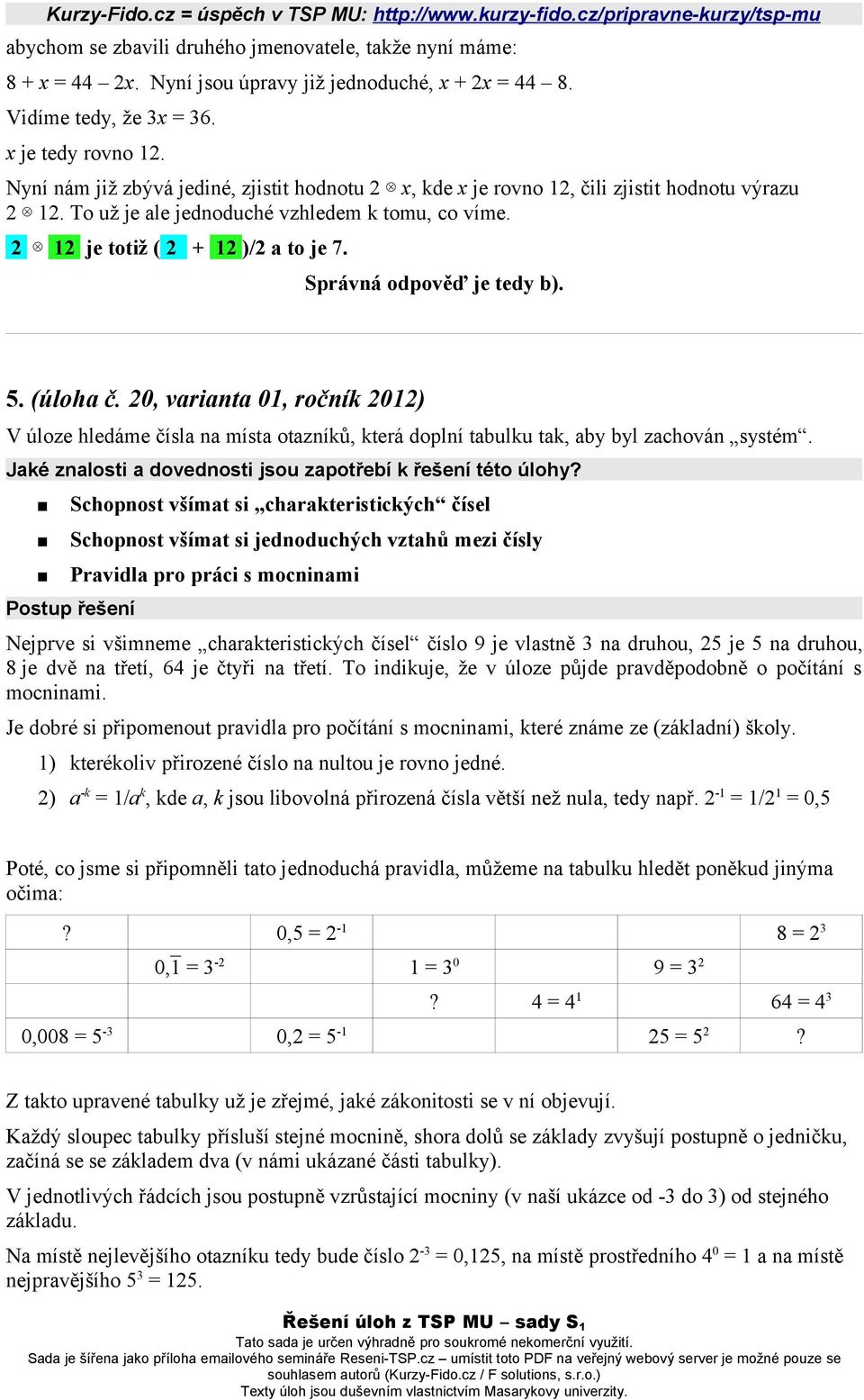 Správná odpověď je tedy b). 5. (úloha č. 20, varianta 01, ročník 2012) V úloze hledáme čísla na místa otazníků, která doplní tabulku tak, aby byl zachován systém.