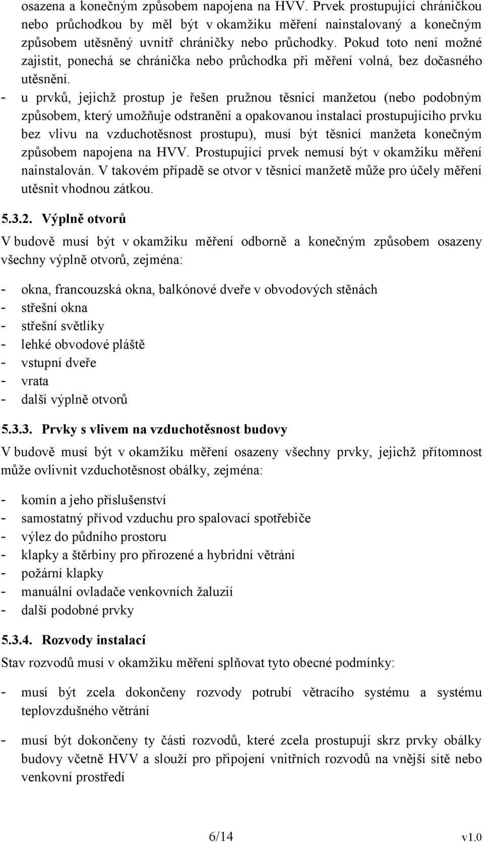 - u prvků, jejichž prostup je řešen pružnou těsnicí manžetou (bo podobným způsobem, který umožňuje odstranění a opakovu instalaci prostupujícího prvku bez vlivu na vzduchotěsnost prostupu), musí být