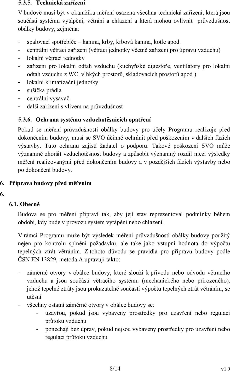 - centrální větrací zařízení (větrací jednotky včetně zařízení pro úpravu vzduchu) - lokální větrací jednotky - zařízení pro lokální odtah vzduchu (kuchyňské digestoře, ventilátory pro lokální odtah