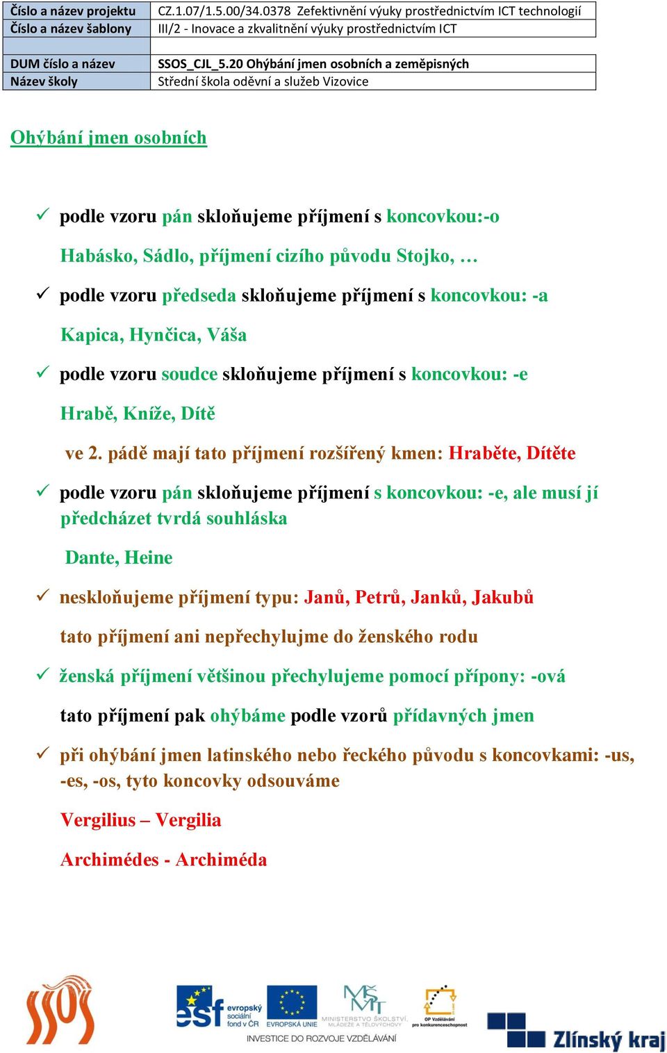 pádě mají tato příjmení rozšířený kmen: Hraběte, Dítěte podle vzoru pán skloňujeme příjmení s koncovkou: -e, ale musí jí předcházet tvrdá souhláska Dante, Heine neskloňujeme příjmení typu: Janů,