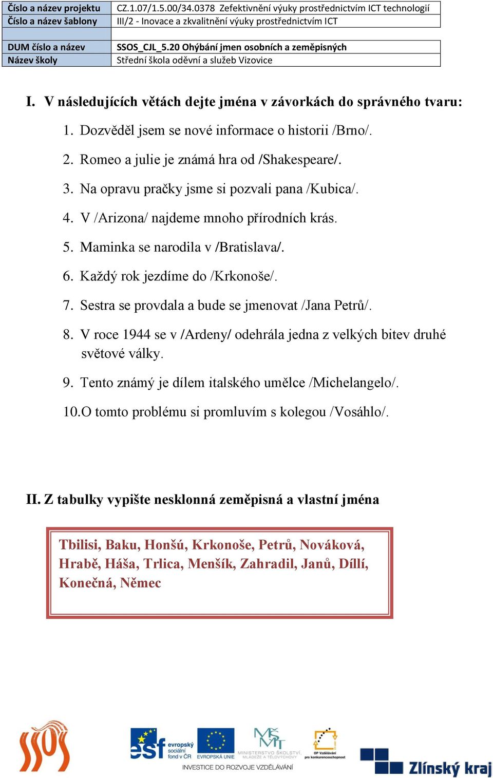 Sestra se provdala a bude se jmenovat /Jana Petrů/. 8. V roce 1944 se v /Ardeny/ odehrála jedna z velkých bitev druhé světové války. 9. Tento známý je dílem italského umělce /Michelangelo/.