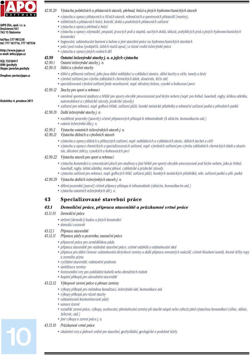 a přístavních hrází, kotvišť, doků a podobných přístavních zařízení výstavbu a opravy přehrad a hrází výstavbu a opravy zdymadel, propustí, jezových polí a stupňů, suchých doků, skluzů, pohyblivých