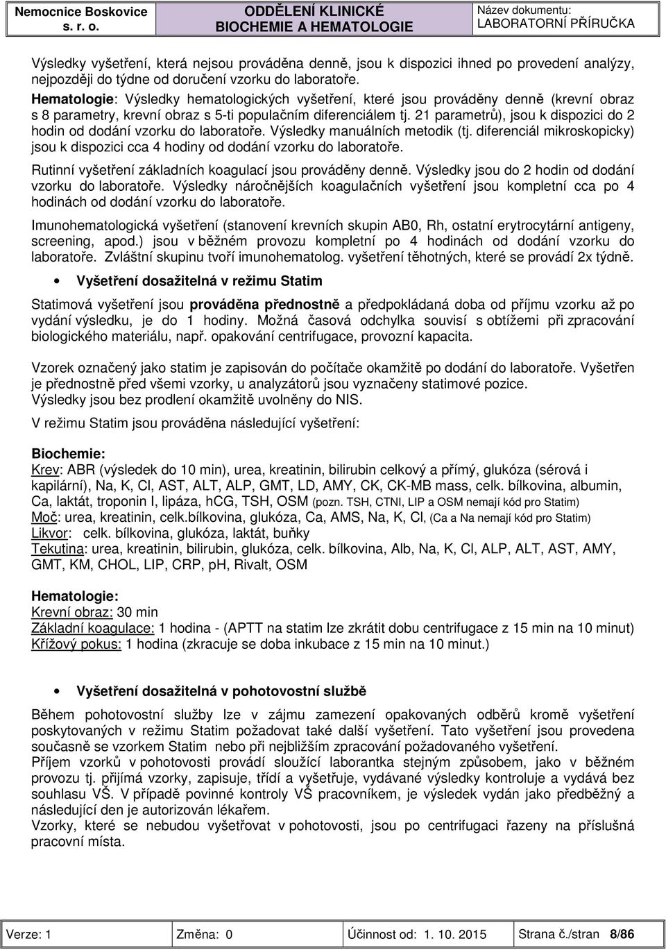 21 parametrů), jsou k dispozici do 2 hodin od dodání vzorku do laboratoře. Výsledky manuálních metodik (tj. diferenciál mikroskopicky) jsou k dispozici cca 4 hodiny od dodání vzorku do laboratoře.