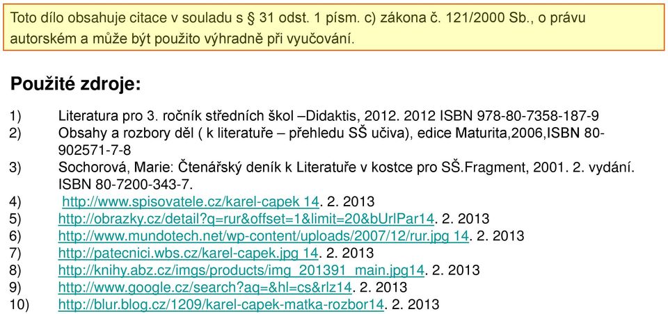 2012 ISBN 978-80-7358-187-9 2) Obsahy a rozbory děl ( k literatuře přehledu SŠ učiva), edice Maturita,2006,ISBN 80-902571-7-8 3) Sochorová, Marie: Čtenářský deník k Literatuře v kostce pro SŠ.