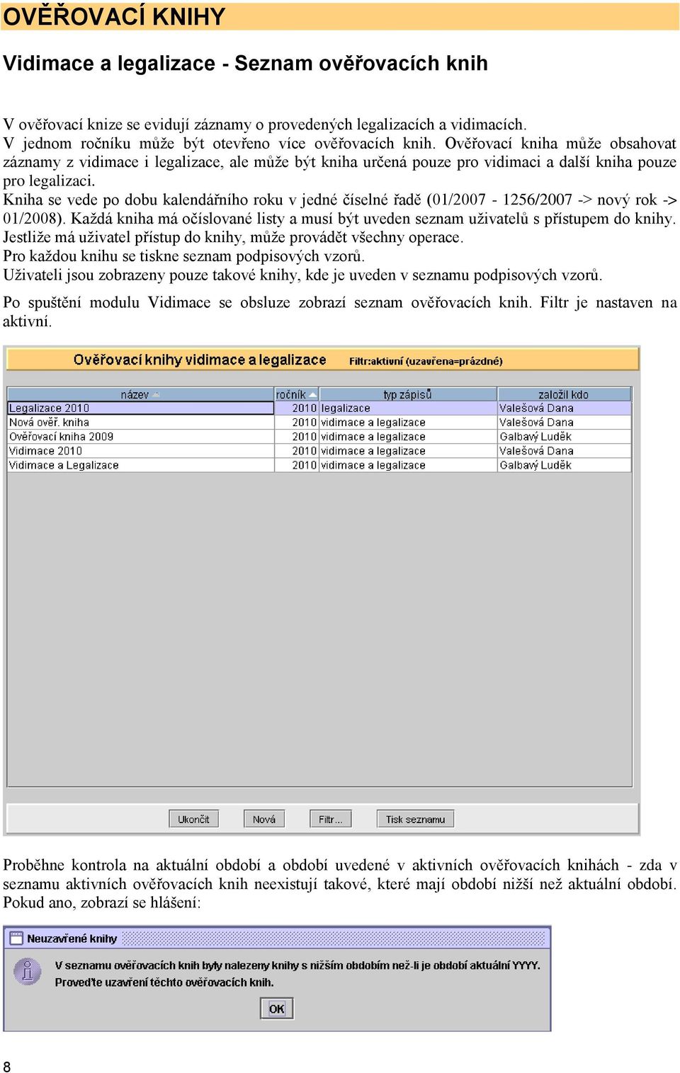 Kniha se vede po dobu kalendářního roku v jedné číselné řadě (01/2007-1256/2007 -> nový rok -> 01/2008). Kaţdá kniha má očíslované listy a musí být uveden seznam uţivatelů s přístupem do knihy.