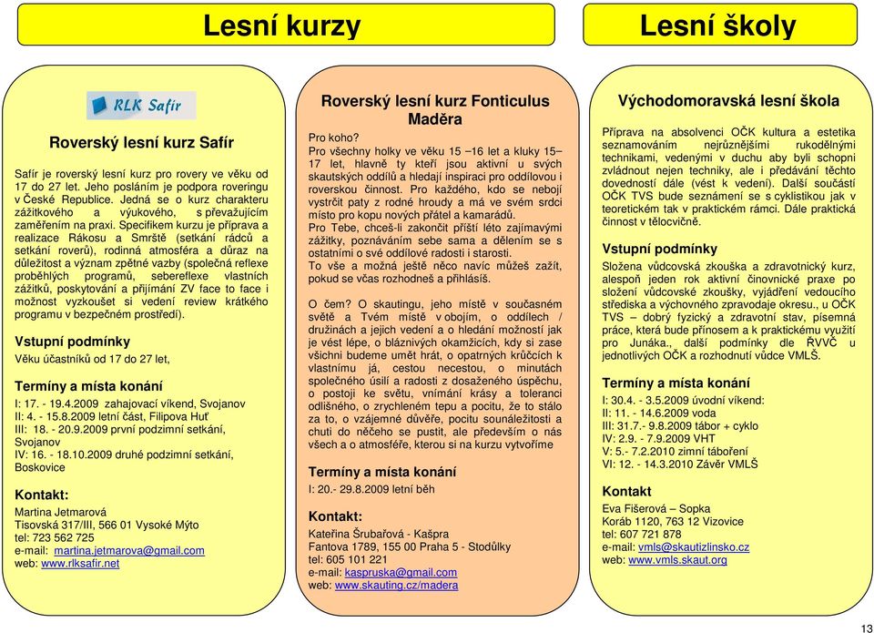 Specifikem kurzu je příprava a realizace Rákosu a Smrště (setkání rádců a setkání roverů), rodinná atmosféra a důraz na důležitost a význam zpětné vazby (společná reflexe proběhlých programů,