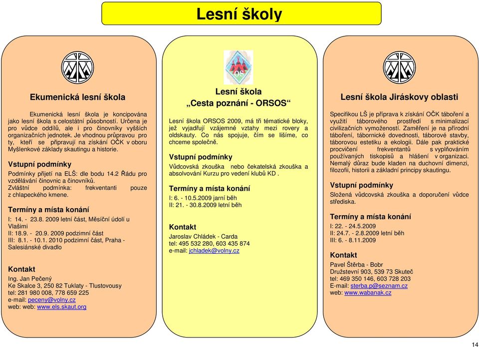 Zvláštní podmínka: frekventanti pouze z chlapeckého kmene. I: 14. - 23.8. 2009 letní část, Měsíční údolí u Vlašimi II: 18.9. - 20.9. 2009 podzimní část III: 8.1. - 10.1. 2010 podzimní část, Praha - Salesiánské divadlo Ing.