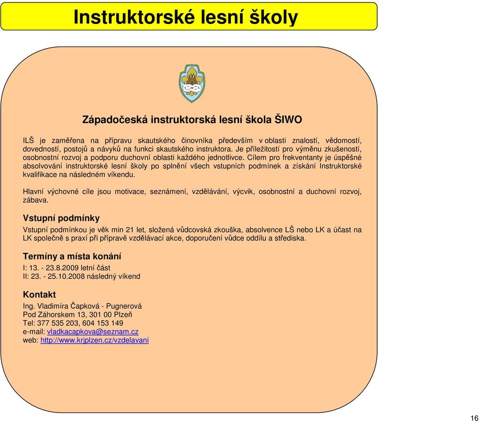 Cílem pro frekventanty je úspěšné absolvování instruktorské lesní školy po splnění všech vstupních podmínek a získání Instruktorské kvalifikace na následném víkendu.