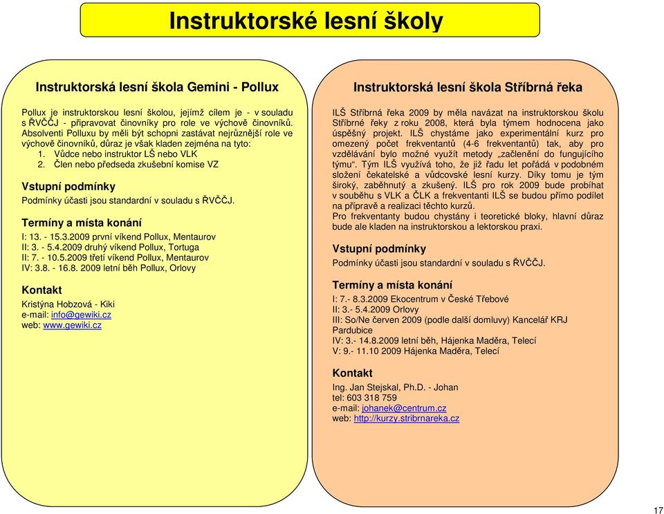 Člen nebo předseda zkušební komise VZ Podmínky účasti jsou standardní v souladu s ŘVČČJ. I: 13. - 15.3.2009 první víkend Pollux, Mentaurov II: 3. - 5.4.2009 druhý víkend Pollux, Tortuga II: 7. - 10.5.2009 třetí víkend Pollux, Mentaurov IV: 3.
