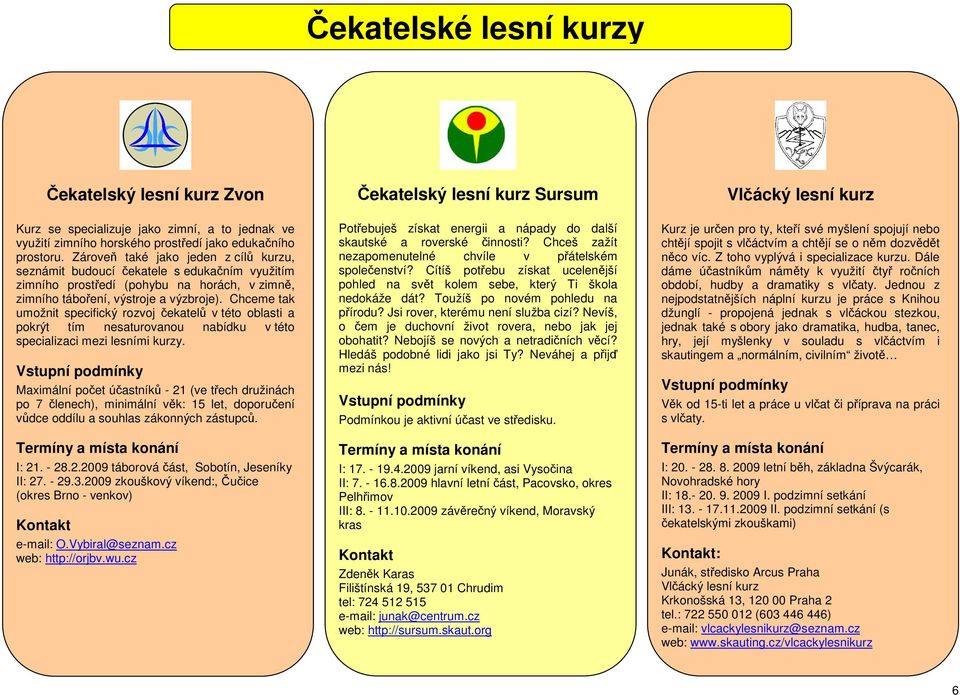 Chceme tak umožnit specifický rozvoj čekatelů v této oblasti a pokrýt tím nesaturovanou nabídku v této specializaci mezi lesními kurzy.