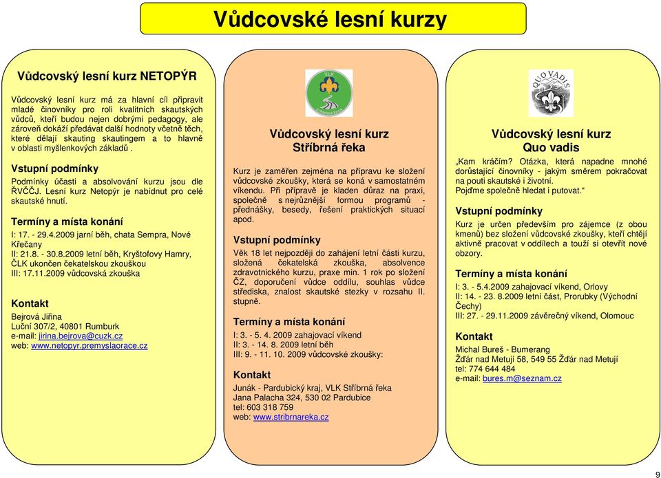 Lesní kurz Netopýr je nabídnut pro celé skautské hnutí. I: 17. - 29.4.2009 jarní běh, chata Sempra, Nové Křečany II: 21.8. - 30.8.2009 letní běh, Kryštofovy Hamry, ČLK ukončen čekatelskou zkouškou III: 17.