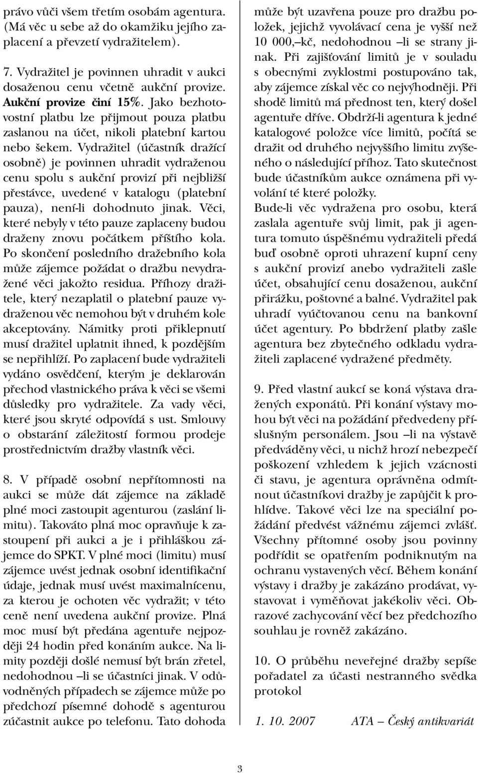 Vydražitel (účastník dražící osobně) je povinnen uhradit vydraženou cenu spolu s aukční provizí při nejbližší přestávce, uvedené v katalogu (platební pauza), není-li dohodnuto jinak.