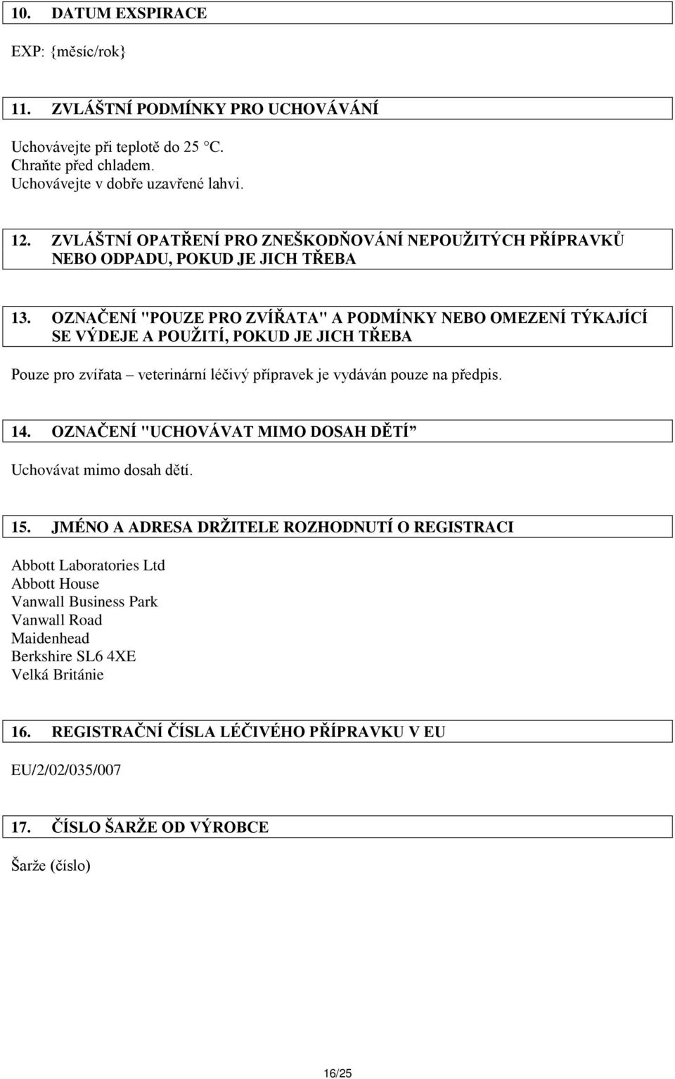 OZNAČENÍ "POUZE PRO ZVÍŘATA" A PODMÍNKY NEBO OMEZENÍ TÝKAJÍCÍ SE VÝDEJE A POUŽITÍ, POKUD JE JICH TŘEBA Pouze pro zvířata veterinární léčivý přípravek je vydáván pouze na předpis.
