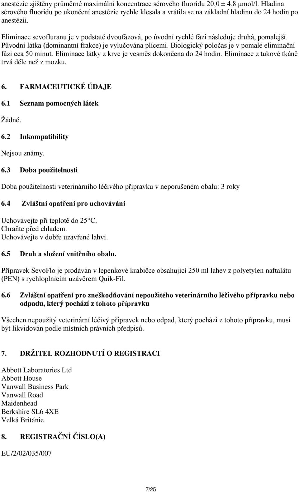 Eliminace sevofluranu je v podstatě dvoufázová, po úvodní rychlé fázi následuje druhá, pomalejší. Původní látka (dominantní frakce) je vylučována plícemi.