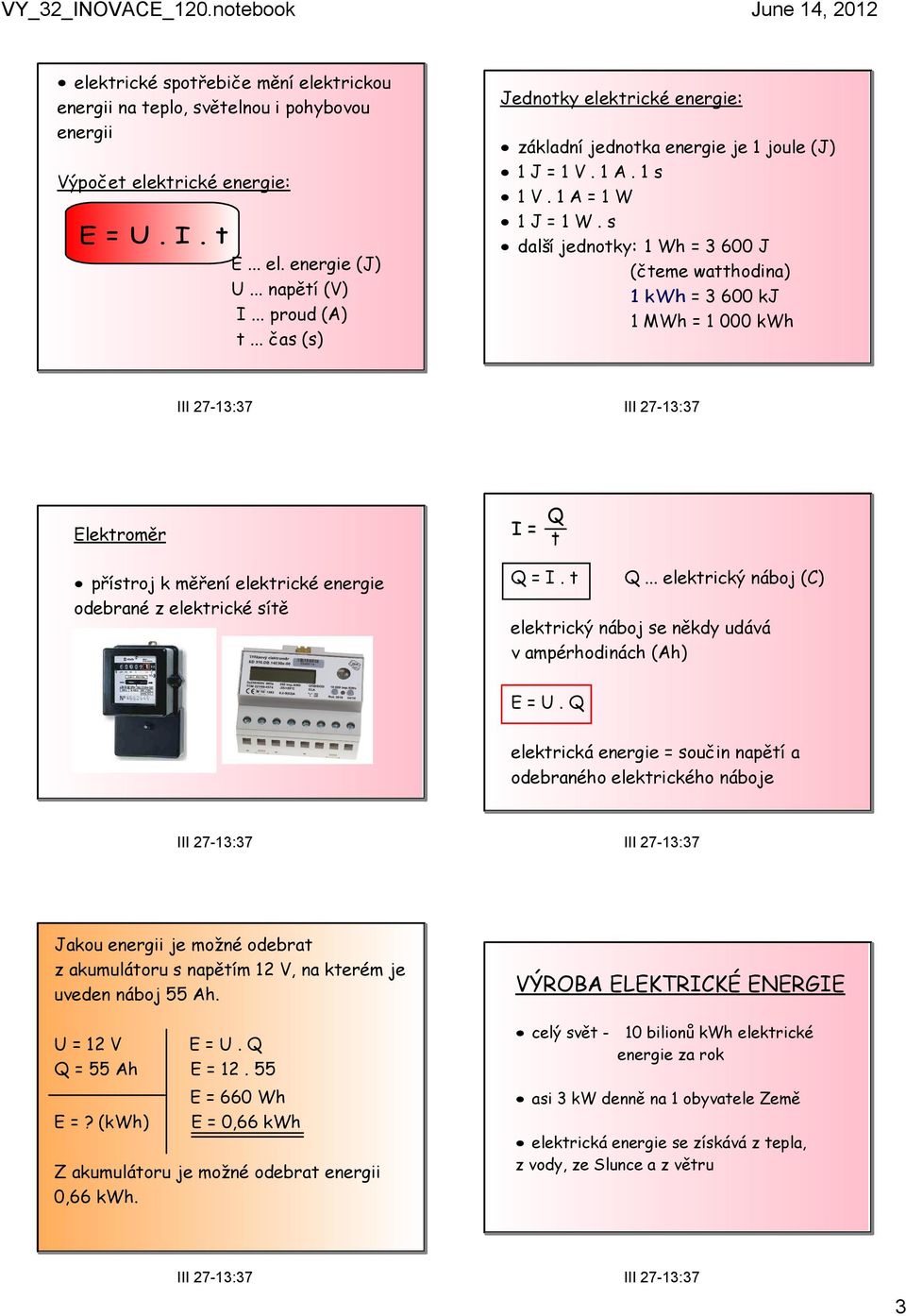 s další jednotky: 1 Wh = 3 600 J (čteme watthodina) 1 kwh = 3 600 kj 1 MWh = 1 000 kwh Elektroměr přístroj k měření elektrické energie odebrané z elektrické sítě I = Q t Q 