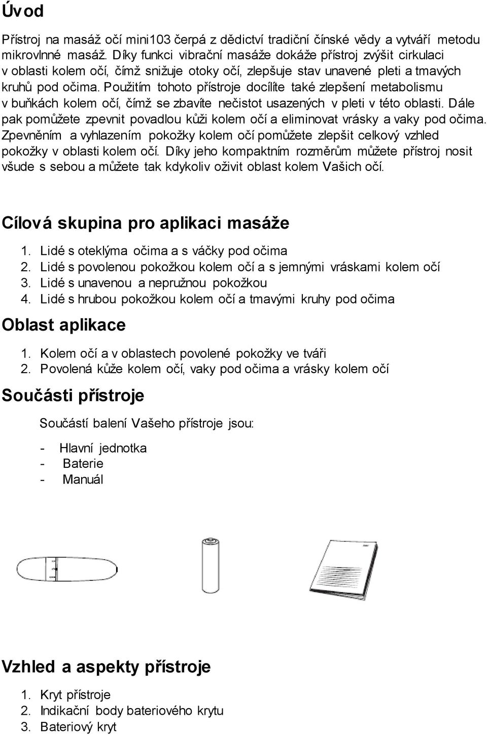 Použitím tohoto přístroje docílíte také zlepšení metabolismu v buňkách kolem očí, čímž se zbavíte nečistot usazených v pleti v této oblasti.