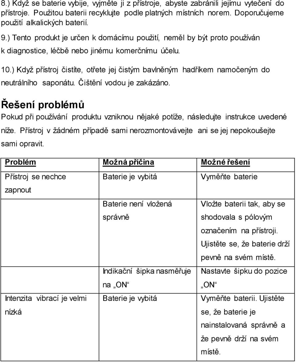 ) Když přístroj čistíte, otřete jej čistým bavlněným hadříkem namočeným do neutrálního saponátu. Čištění vodou je zakázáno.