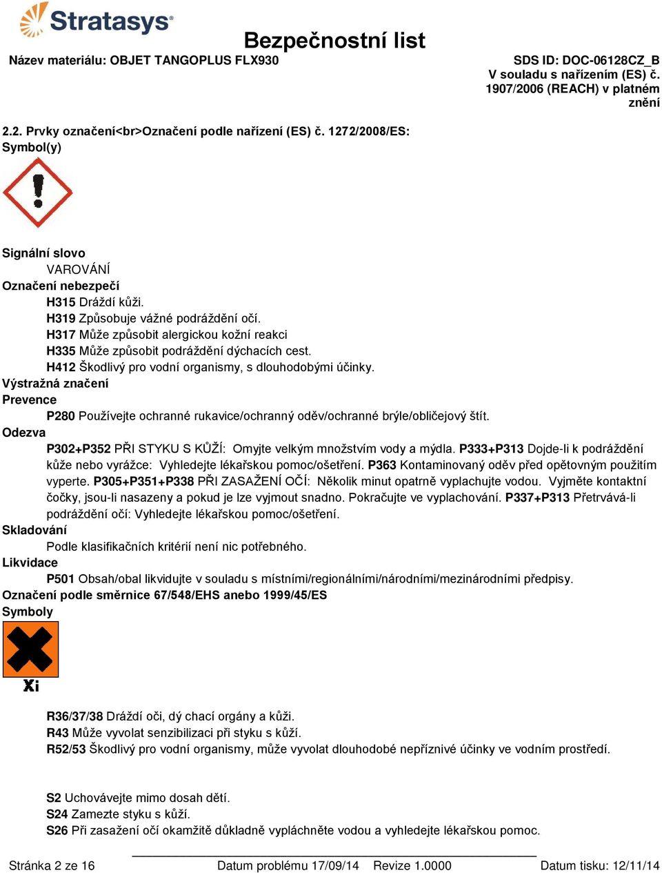 Výstražná značení Prevence P280 Používejte ochranné rukavice/ochranný oděv/ochranné brýle/obličejový štít. Odezva P302+P352 PŘI STYKU S KŮŽÍ: Omyjte velkým množstvím vody a mýdla.