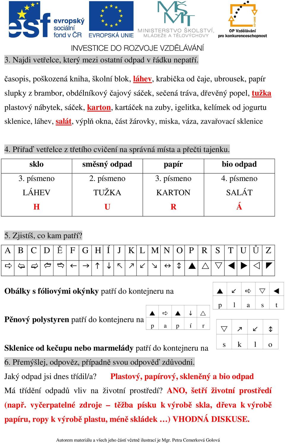 kartáček na zuby, igelitka, kelímek od jogurtu sklenice, láhev, salát, výplň okna, část žárovky, miska, váza, zavařovací sklenice 4.