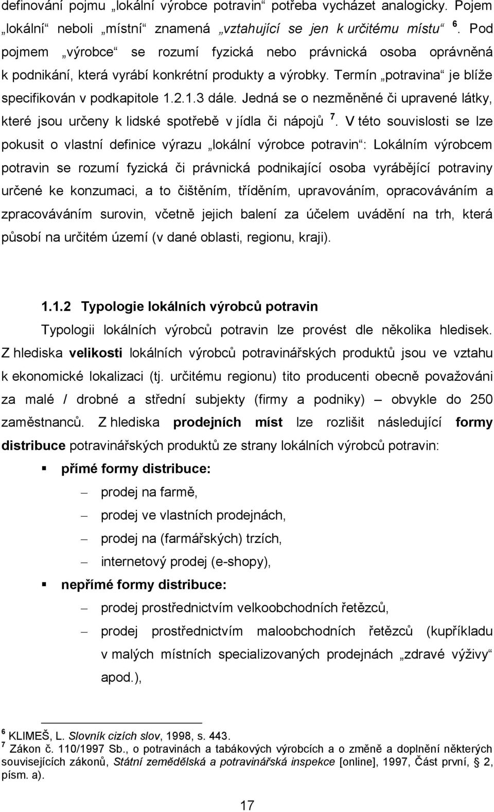 Jedná se o nezměněné či upravené látky, které jsou určeny k lidské spotřebě v jídla či nápojů 7.