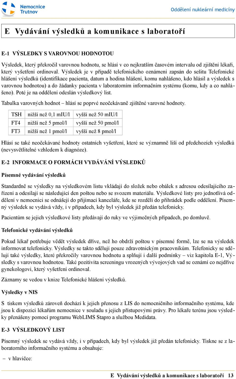 Výsledek je v případě telefonického oznámení zapsán do sešitu Telefonické hlášení výsledků (identifikace pacienta, datum a hodina hlášení, komu nahlášeno, kdo hlásil a výsledek s varovnou hodnotou) a