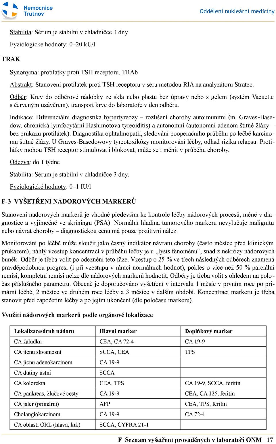 Odběr: Krev do odběrové nádobky ze skla nebo plastu bez úpravy nebo s gelem (systém Vacuette s červeným uzávěrem), transport krve do laboratoře v den odběru.