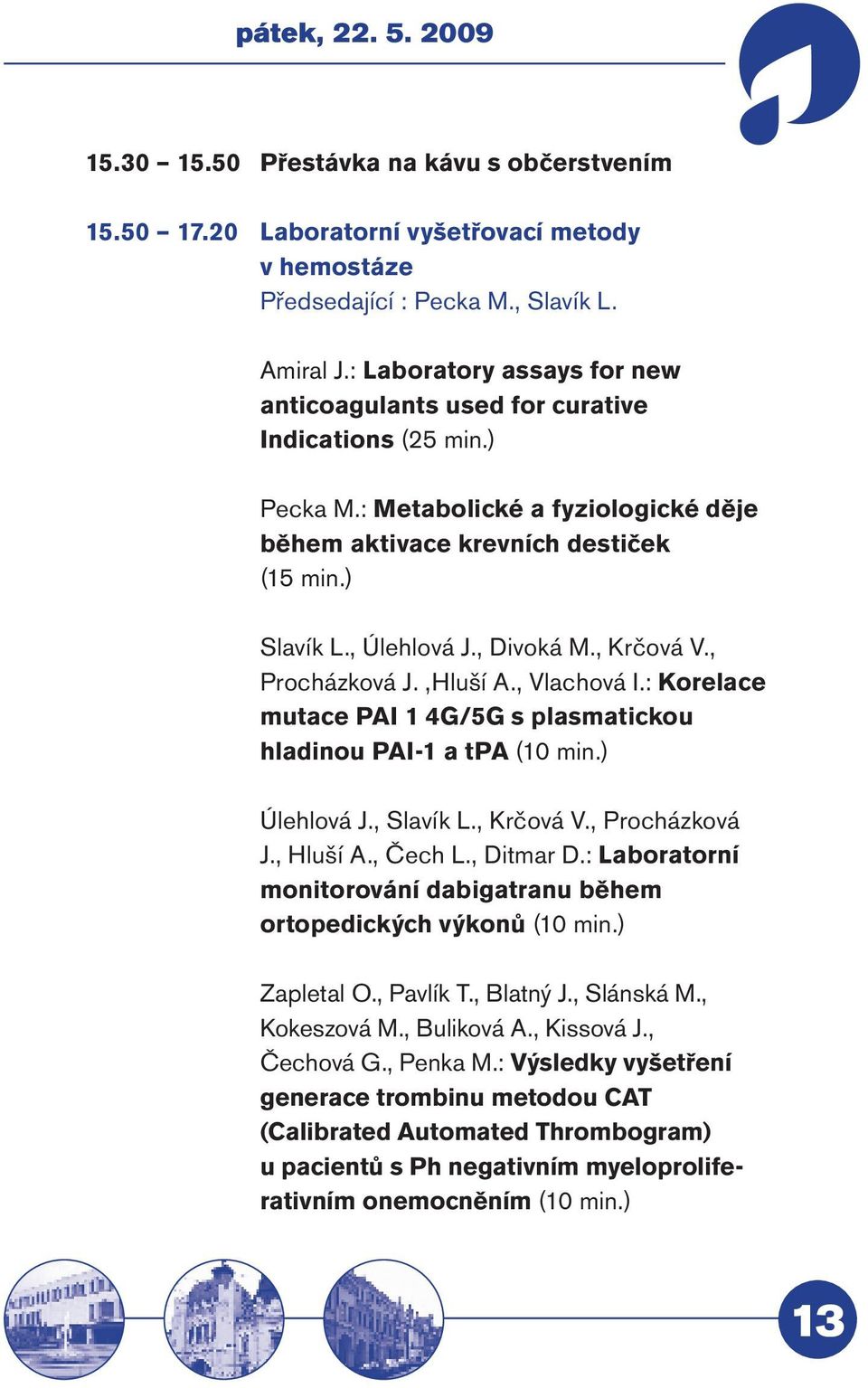 , Divoká M., Krčová V., Procházková J.,Hluší A., Vlachová I.: Korelace mutace PAI 1 4G/5G s plasmatickou hladinou PAI-1 a tpa (10 min.) Úlehlová J., Slavík L., Krčová V., Procházková J., Hluší A.