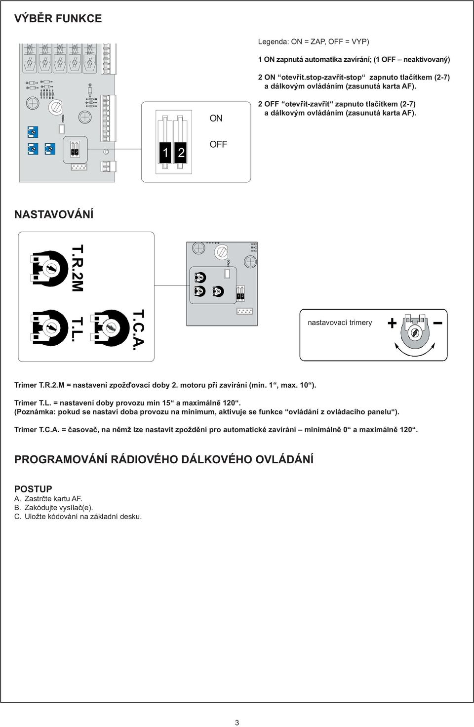 motoru při zavírání (min., max. 0 ). Trimer T.L. = nastavení doby provozu min 5 a maximálně 0. (Poznámka: pokud se nastaví doba provozu na minimum, aktivuje se funkce ovládání z ovládacího panelu ).