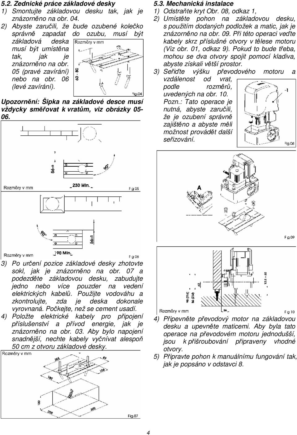 Upozornění: Šipka na základové desce musí vždycky směřovat k vratům, viz obrázky 05-06. 5.3. Mechanická instalace 1) Odstraňte kryt Obr.