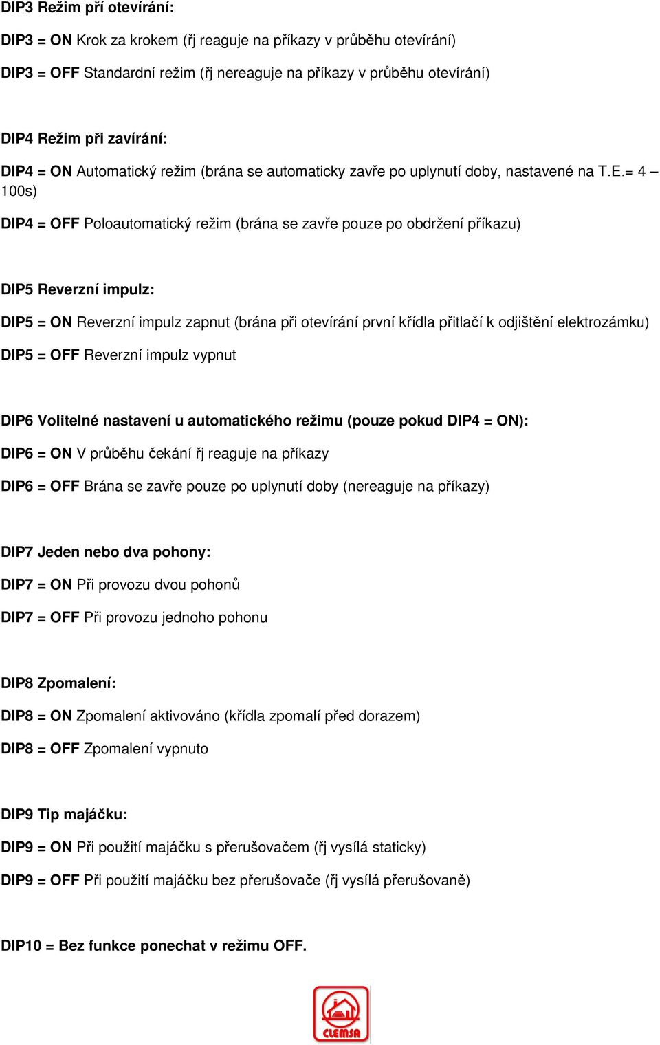 = 4 100s) DIP4 = OFF Poloautomatický režim (brána se zavře pouze po obdržení příkazu) DIP5 Reverzní impulz: DIP5 = ON Reverzní impulz zapnut (brána při otevírání první křídla přitlačí k odjištění