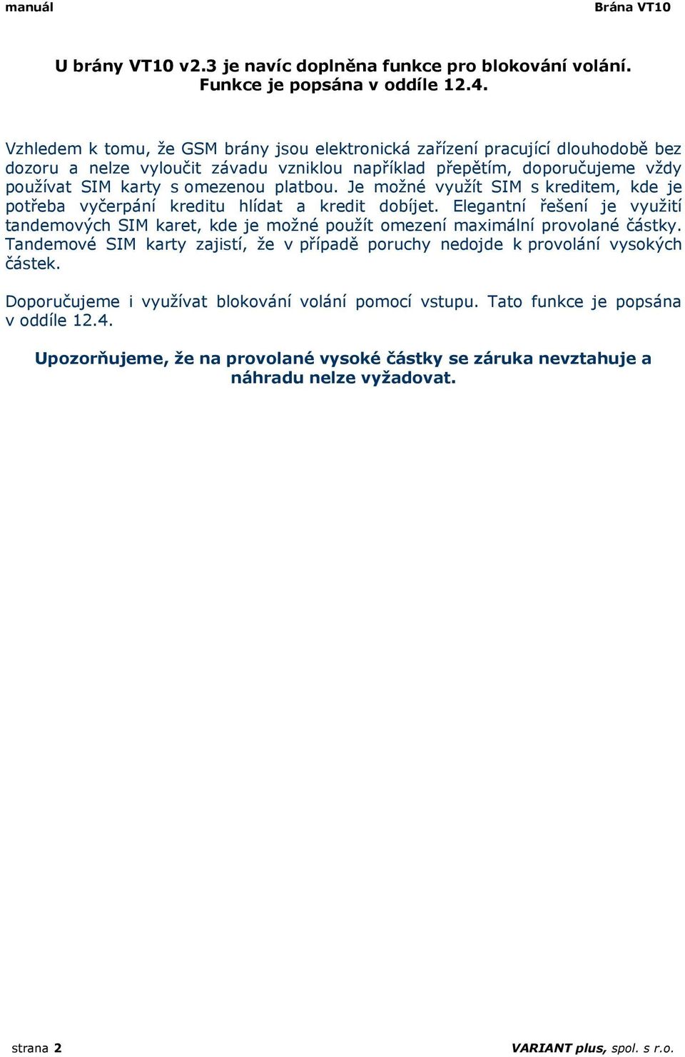 Je možné využít SIM s kreditem, kde je potřeba vyčerpání kreditu hlídat a kredit dobíjet. Elegantní řešení je využití tandemových SIM karet, kde je možné použít omezení maximální provolané částky.