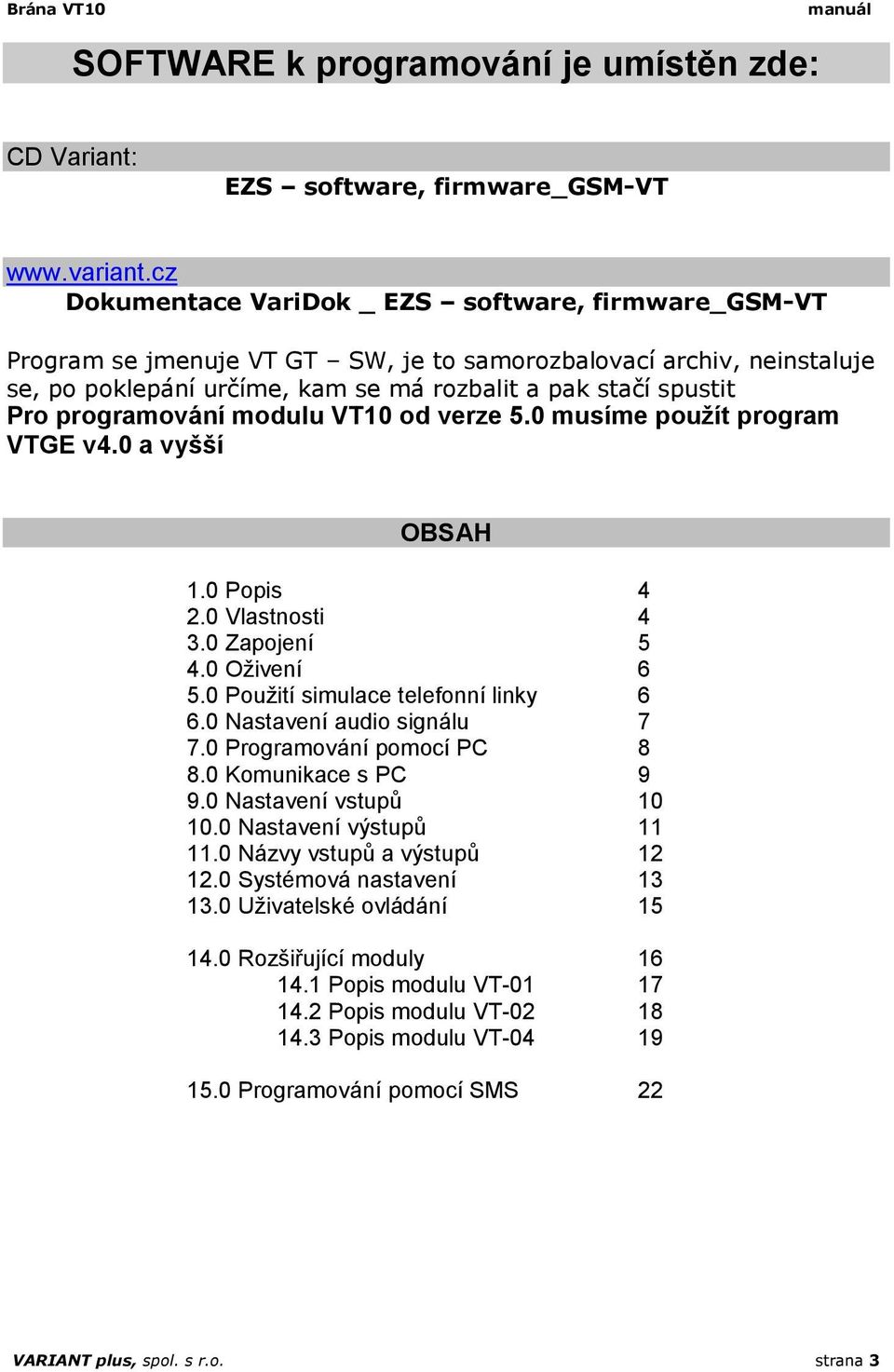 programování modulu VT10 od verze 5.0 musíme použít program VTGE v4.0 a vyšší OBSAH 1.0 Popis 4 2.0 Vlastnosti 4 3.0 Zapojení 5 4.0 Oživení 6 5.0 Použití simulace telefonní linky 6 6.