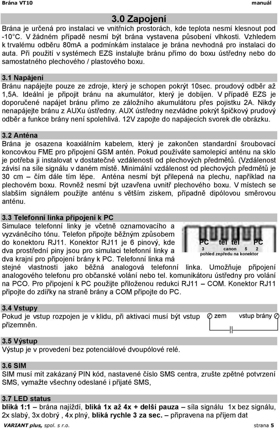 Při použití v systémech EZS instalujte bránu přímo do boxu ústředny nebo do samostatného plechového / plastového boxu. 3.1 Napájení Bránu napájejte pouze ze zdroje, který je schopen pokrýt 10sec.