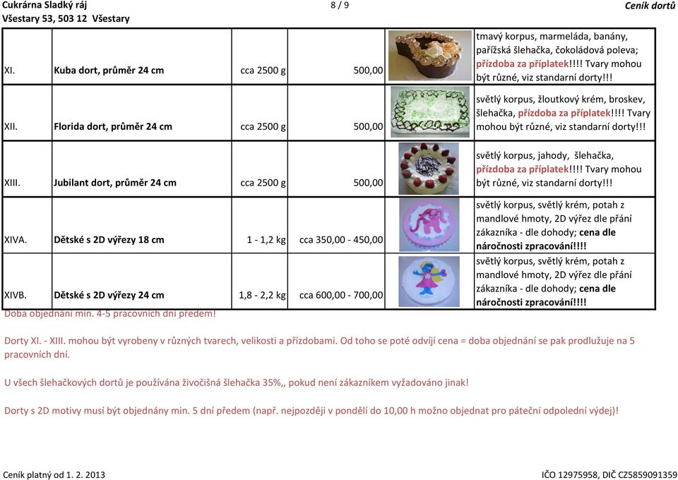 !! světlý korpus, žloutkový krém, broskev, šlehačka, přízdoba za příplatek!!!! Tvary mohou být různé, viz standarní dorty!!! XIII. Jubilant dort, průměr 24 cm cca 2500 g 500,00 XIVA.