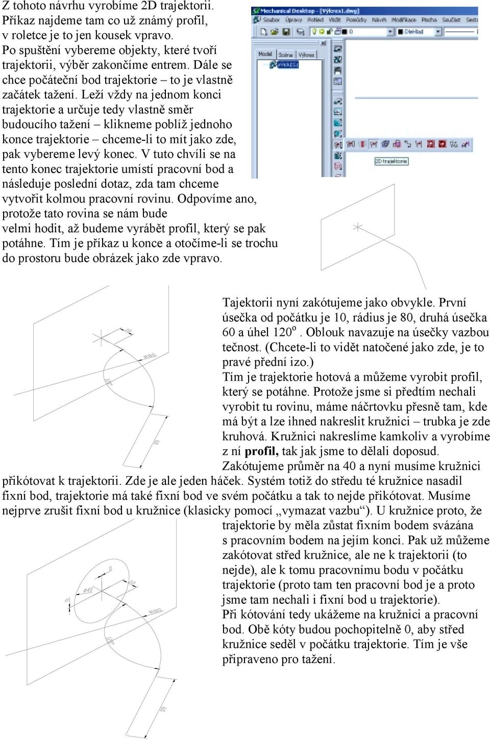 Leží vždy na jednom konci trajektorie a určuje tedy vlastně směr budoucího tažení klikneme poblíž jednoho konce trajektorie chceme-li to mít jako zde, pak vybereme levý konec.