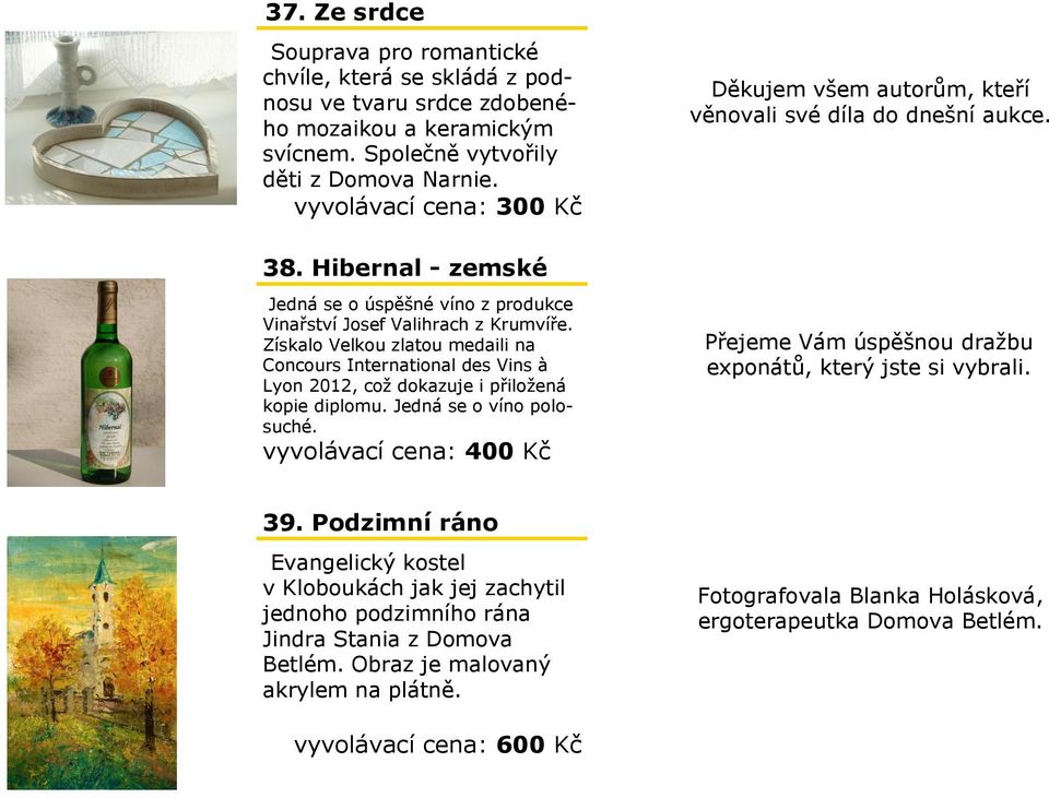 Získalo Velkou zlatou medaili na Concours International des Vins à Lyon 2012, což dokazuje i přiložená kopie diplomu. Jedná se o víno polosuché.