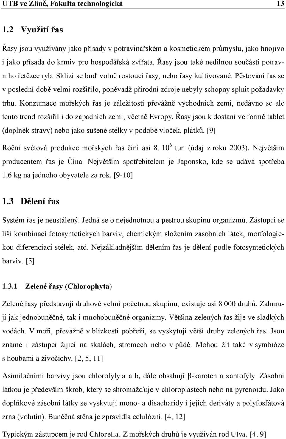Pěstování řas se v poslední době velmi rozšířilo, poněvadţ přírodní zdroje nebyly schopny splnit poţadavky trhu.
