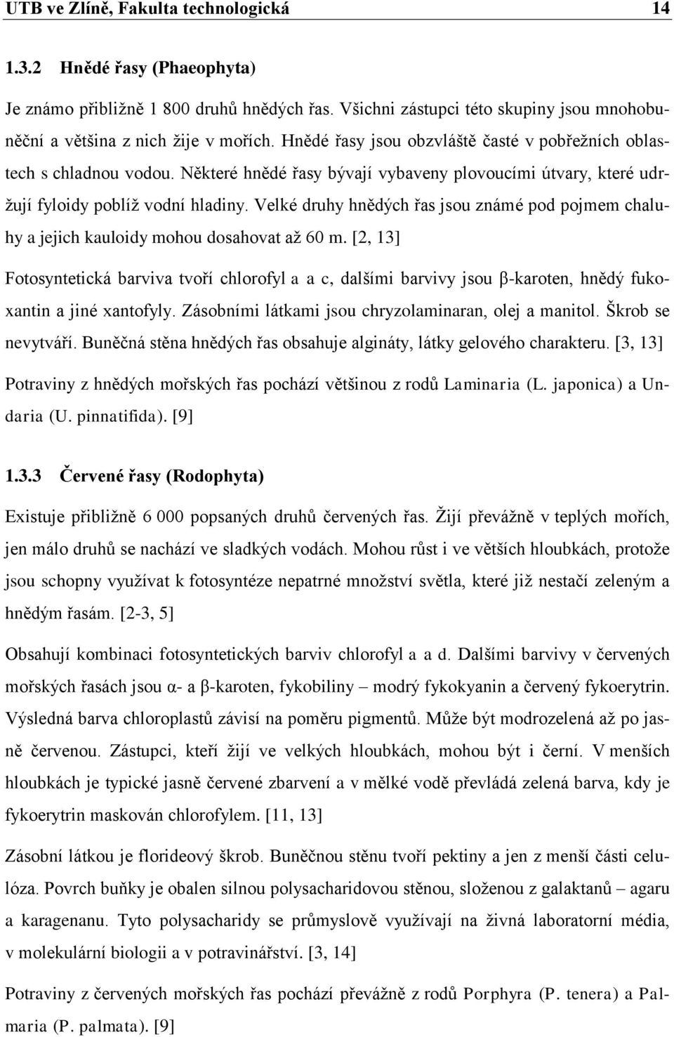 Velké druhy hnědých řas jsou známé pod pojmem chaluhy a jejich kauloidy mohou dosahovat aţ 60 m.
