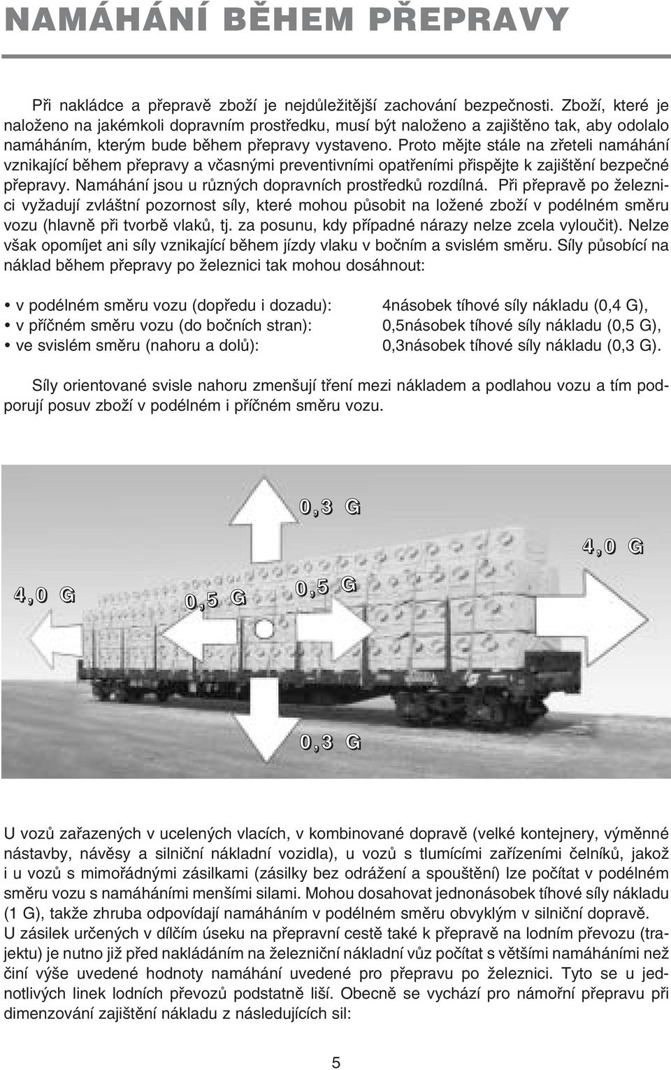 Proto mějte stále na zřeteli namáhání vznikající během přepravy a včasnými preventivními opatřeními přispějte k zajištění bezpečné přepravy. Namáhání jsou u různých dopravních prostředků rozdílná.