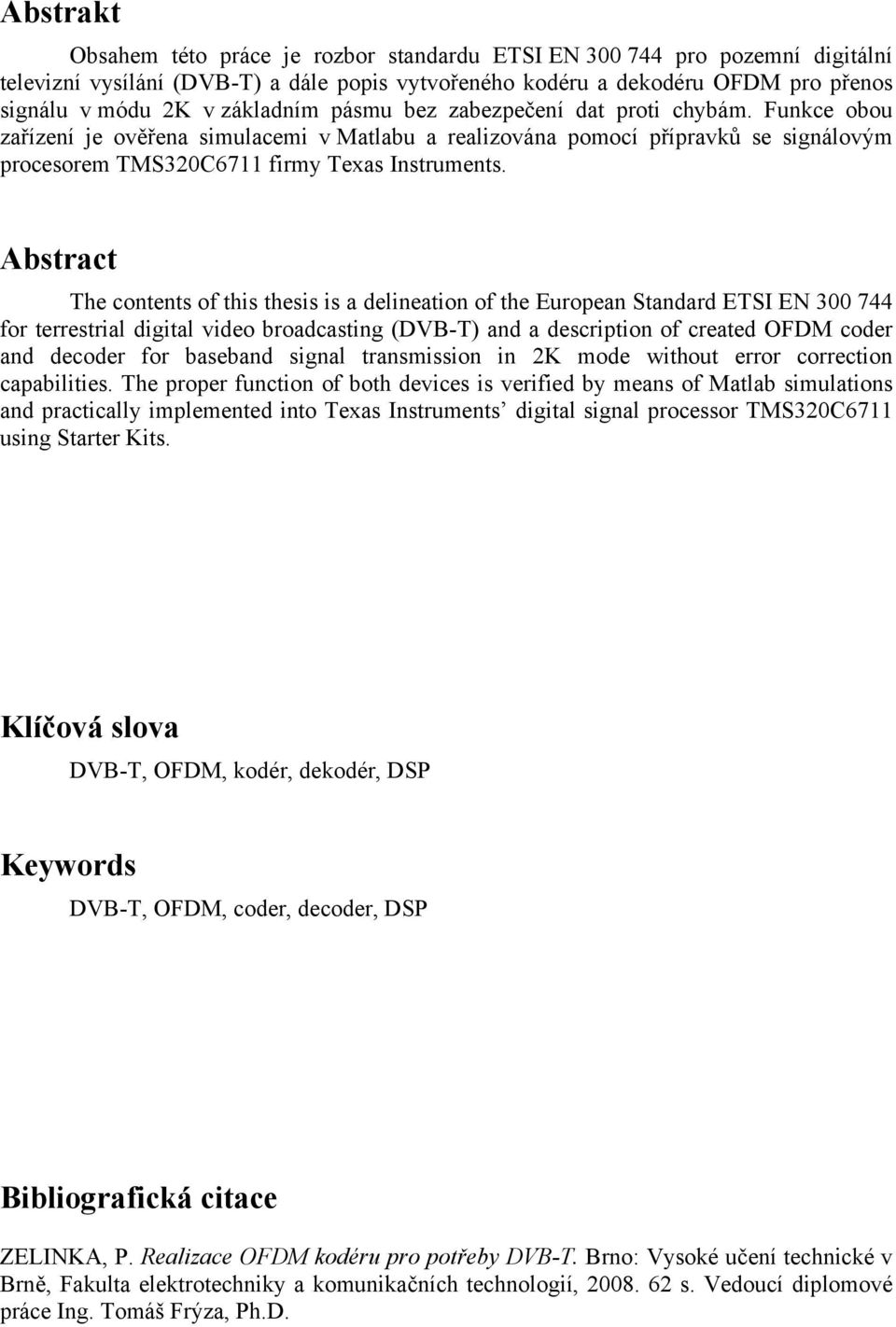 Abstract The contents of this thesis is a delineation of the European Standard ETSI EN 300 744 for terrestrial digital video broadcasting (DVB-T) and a description of created OFDM coder and decoder