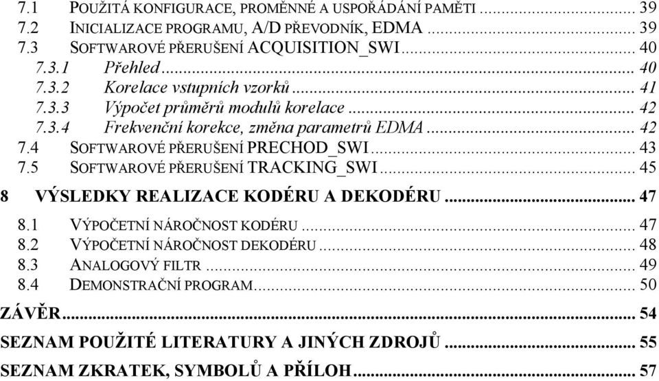 .. 43 7.5 SOFTWAROVÉ PŘERUŠENÍ TRACKING_SWI... 45 8 VÝSLEDKY REALIZACE KODÉRU A DEKODÉRU... 47 8.1 VÝPOČETNÍ NÁROČNOST KODÉRU... 47 8.2 VÝPOČETNÍ NÁROČNOST DEKODÉRU.