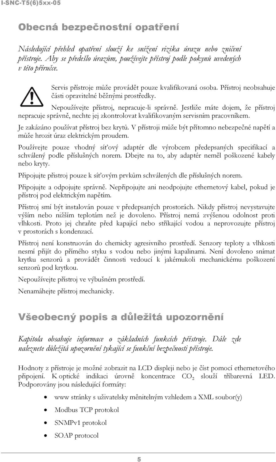 Jestliže máte dojem, že přístroj nepracuje správně, nechte jej zkontrolovat kvalifikovaným servisním pracovníkem. Je zakázáno používat přístroj bez krytů.