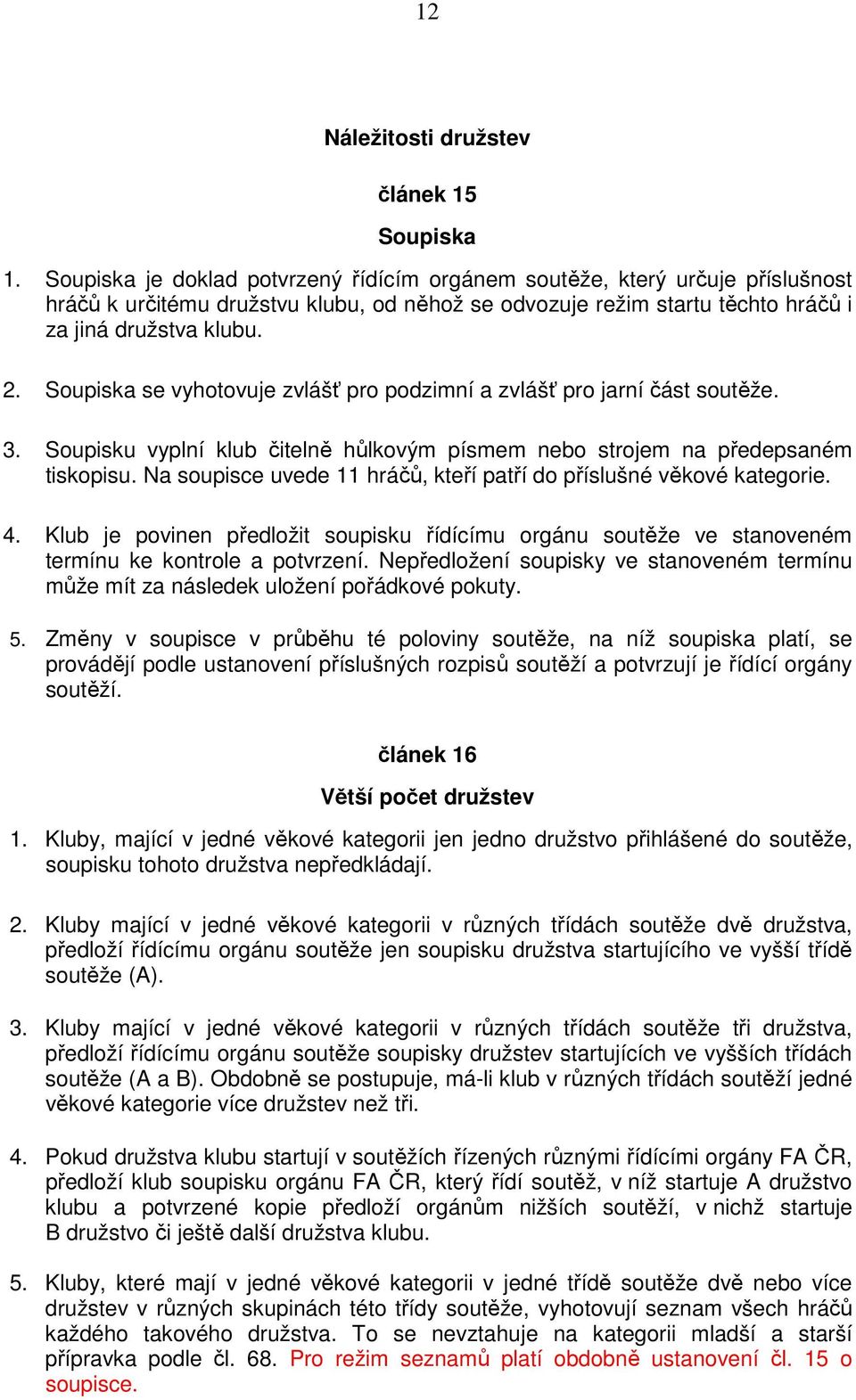 Soupiska se vyhotovuje zvlášť pro podzimní a zvlášť pro jarní část soutěže. 3. Soupisku vyplní klub čitelně hůlkovým písmem nebo strojem na předepsaném tiskopisu.