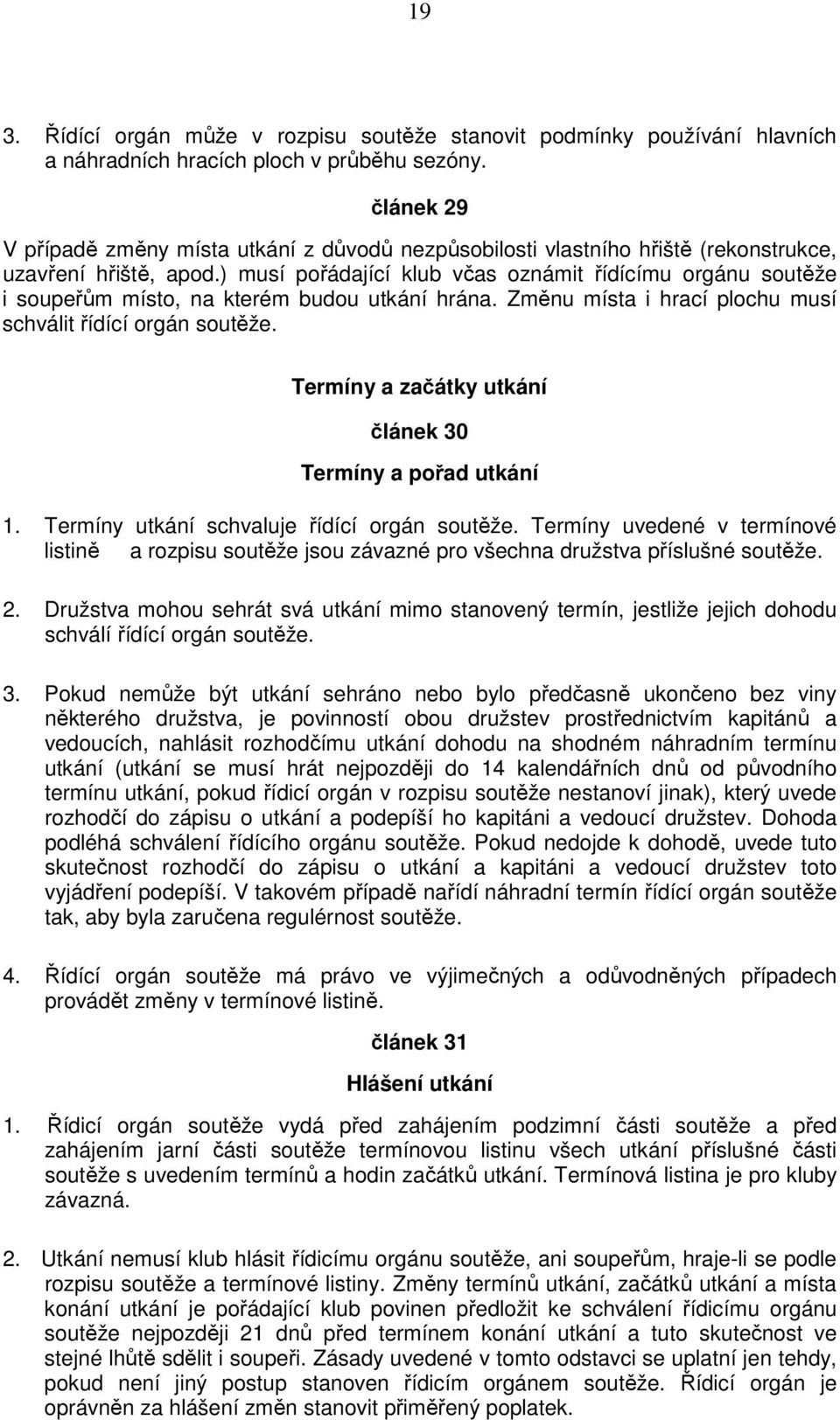 ) musí pořádající klub včas oznámit řídícímu orgánu soutěže i soupeřům místo, na kterém budou utkání hrána. Změnu místa i hrací plochu musí schválit řídící orgán soutěže.