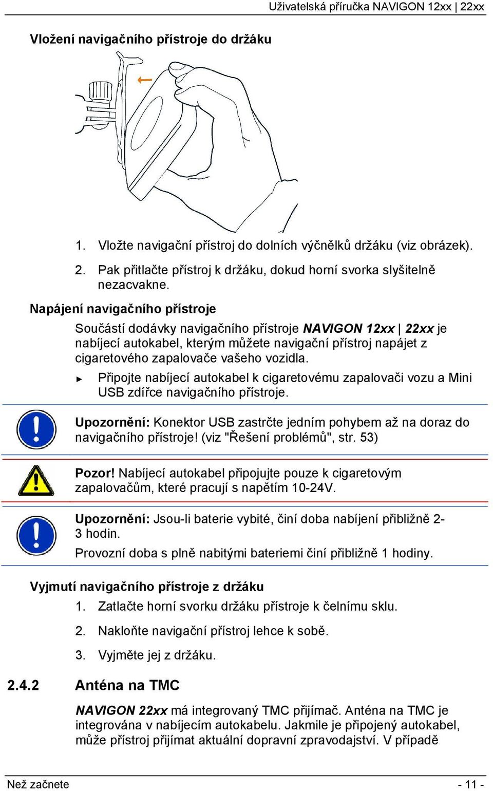 Připojte nabíjecí autokabel k cigaretovému zapalovači vozu a Mini USB zdířce navigačního přístroje. Upozornění: Konektor USB zastrčte jedním pohybem až na doraz do navigačního přístroje!