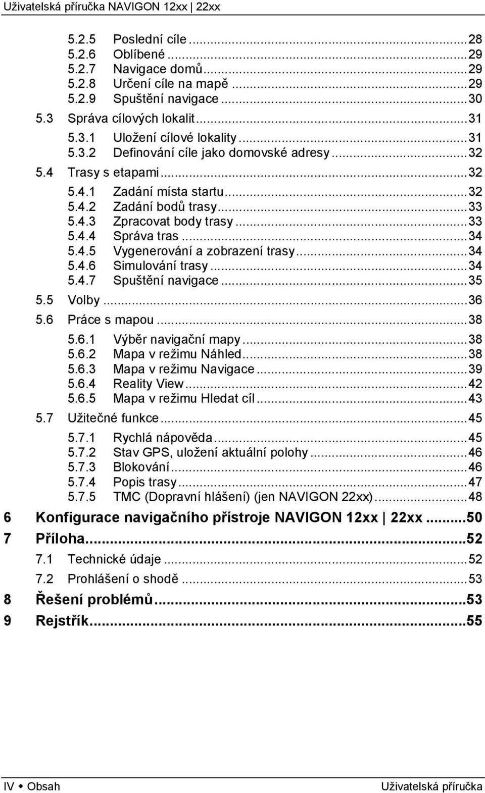 ..34 5.4.7 Spuštění navigace...35 5.5 Volby...36 5.6 Práce s mapou...38 5.6.1 Výběr navigační mapy...38 5.6.2 Mapa v režimu Náhled...38 5.6.3 Mapa v režimu Navigace...39 5.6.4 Reality View...42 5.6.5 Mapa v režimu Hledat cíl.